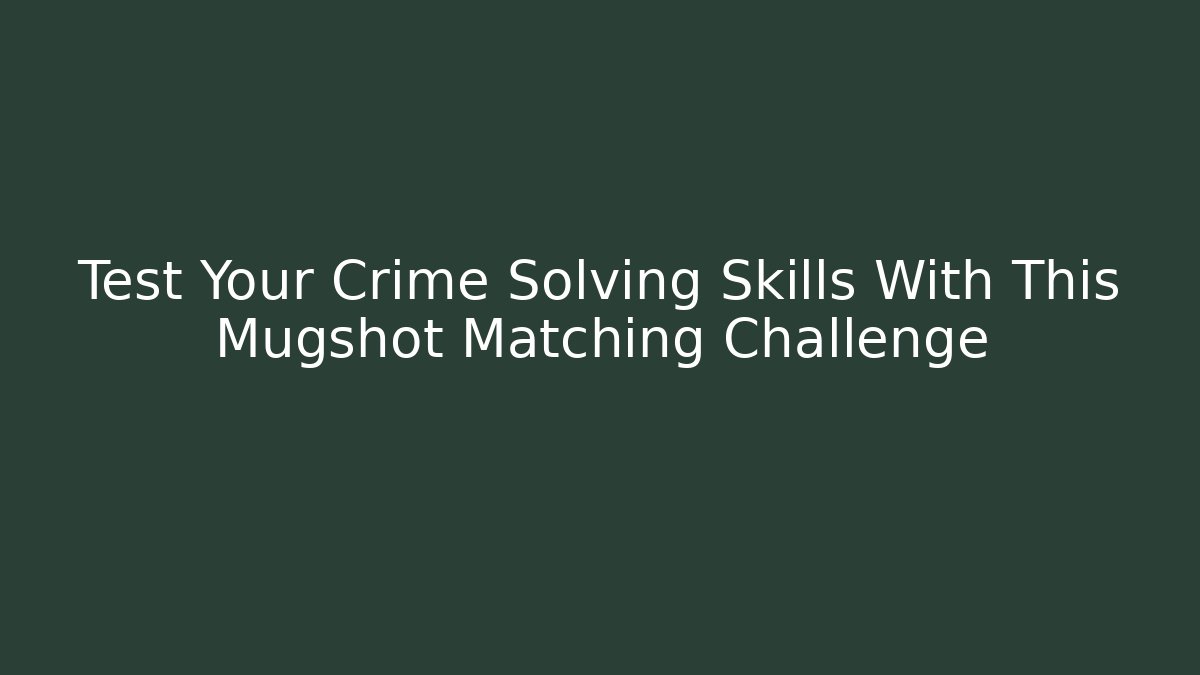 Test Your Crime Solving Skills With This Mugshot Matching Challenge