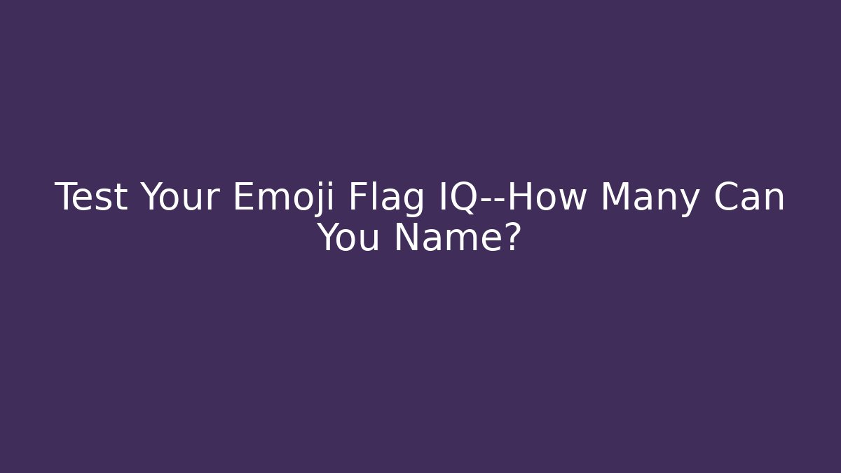 Test Your Emoji Flag IQ—How Many Can You Name?
