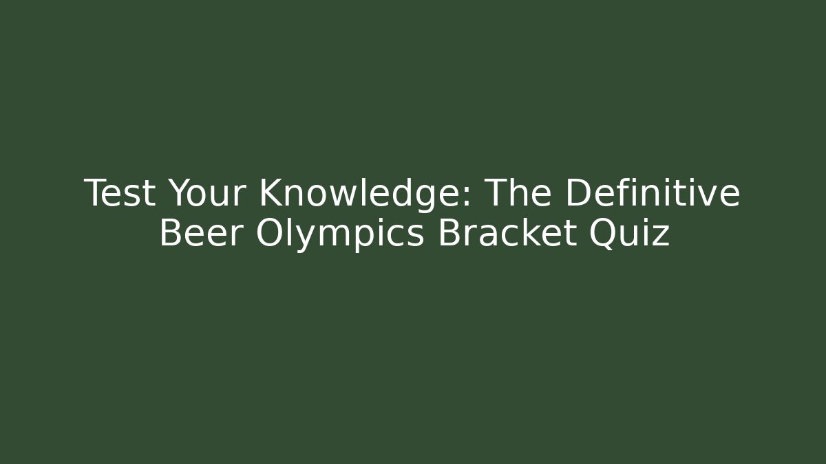 Test Your Knowledge: The Definitive Beer Olympics Bracket Quiz
