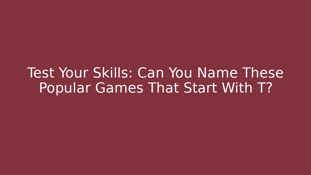 Test Your Skills: Can You Name These Popular Games That Start With T?