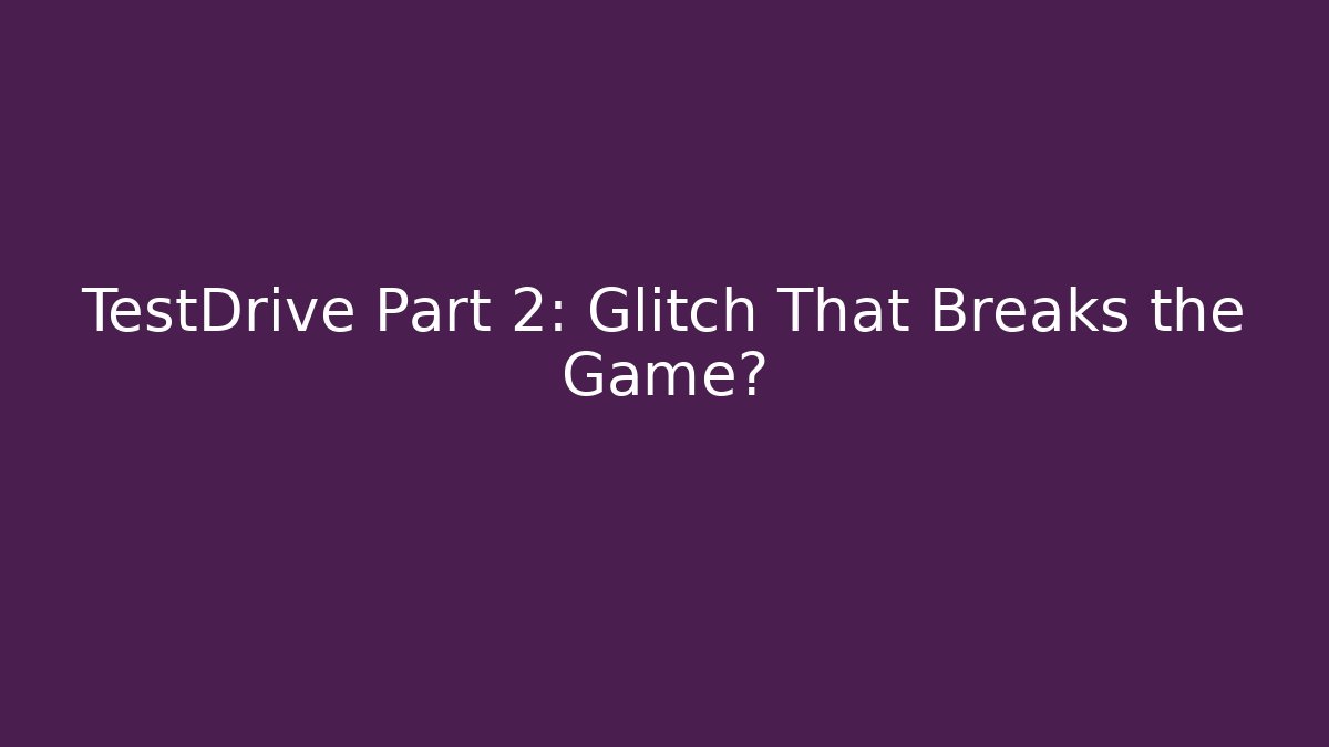 TestDrive Part 2: Glitch That Breaks the Game? - Método de Aprovação