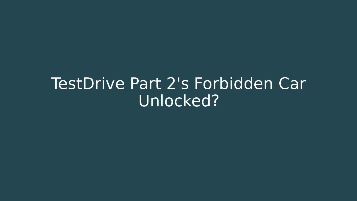TestDrive Part 2’s Forbidden Car Unlocked?