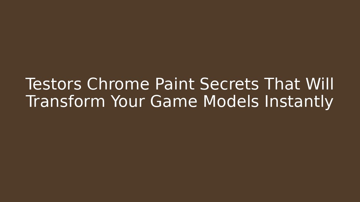 Testors Chrome Paint Secrets That Will Transform Your Game Models Instantly
