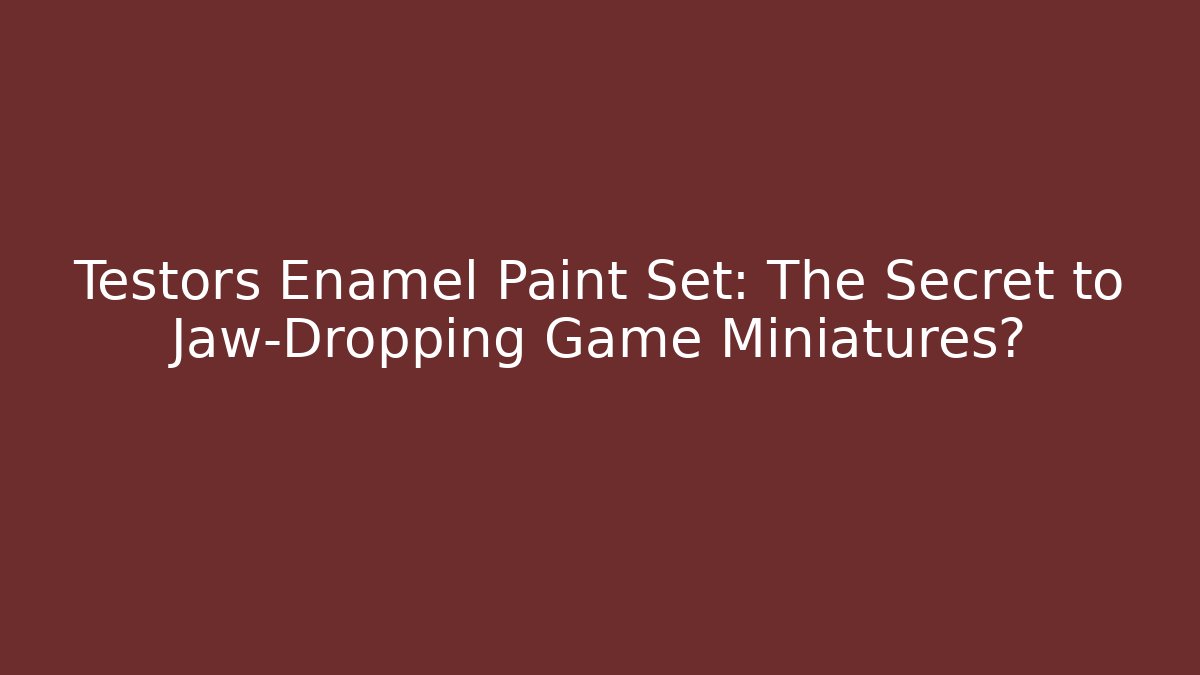 Testors Enamel Paint Set: The Secret to Jaw-Dropping Game Miniatures?