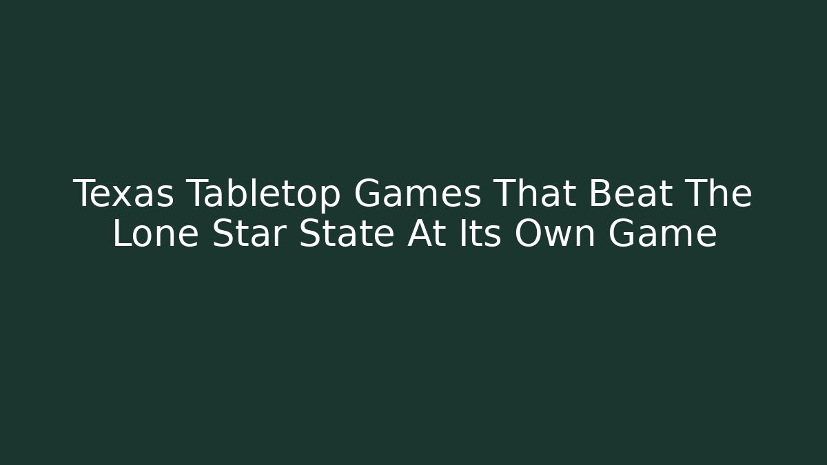 Texas Tabletop Games That Beat The Lone Star State At Its Own Game