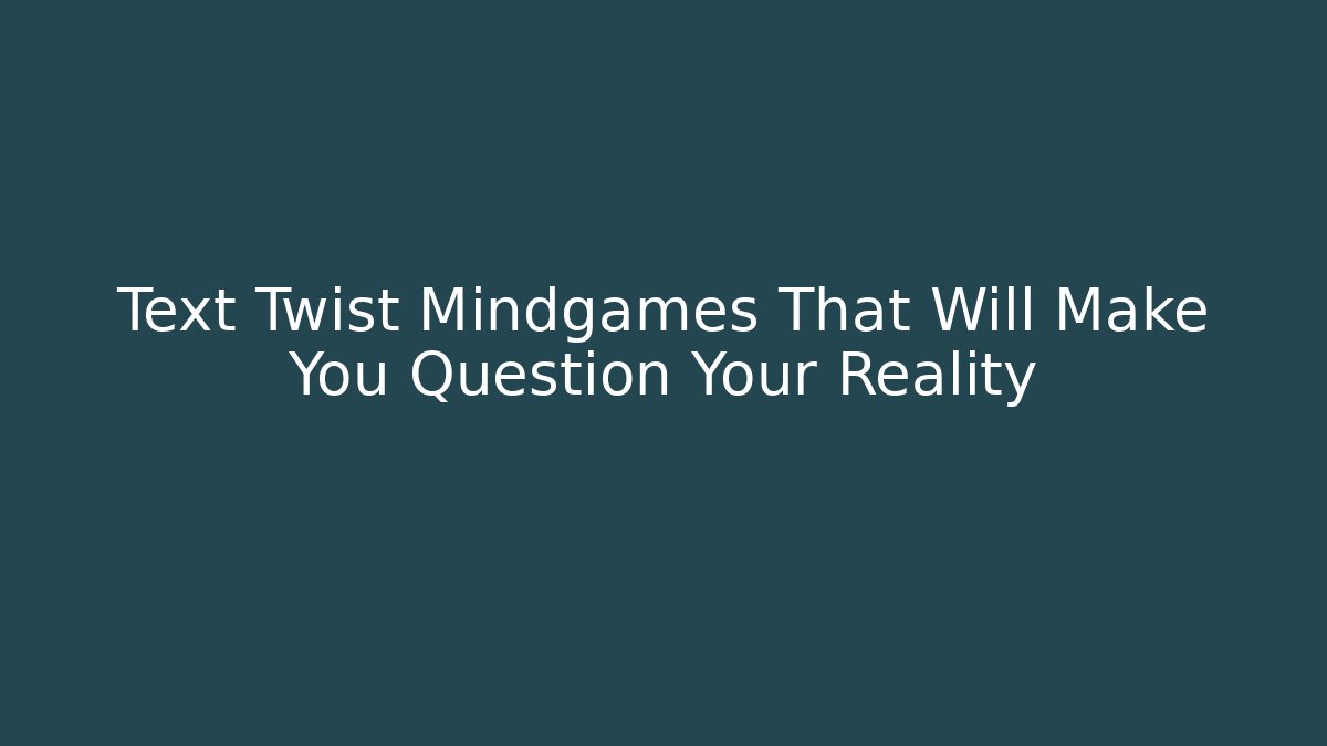 Text Twist Mindgames That Will Make You Question Your Reality