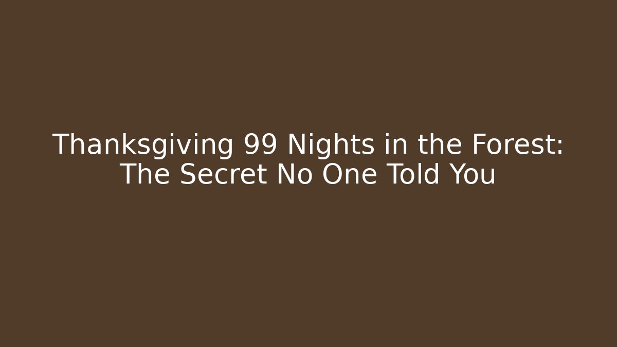 Thanksgiving 99 Nights in the Forest: The Secret No One Told You
