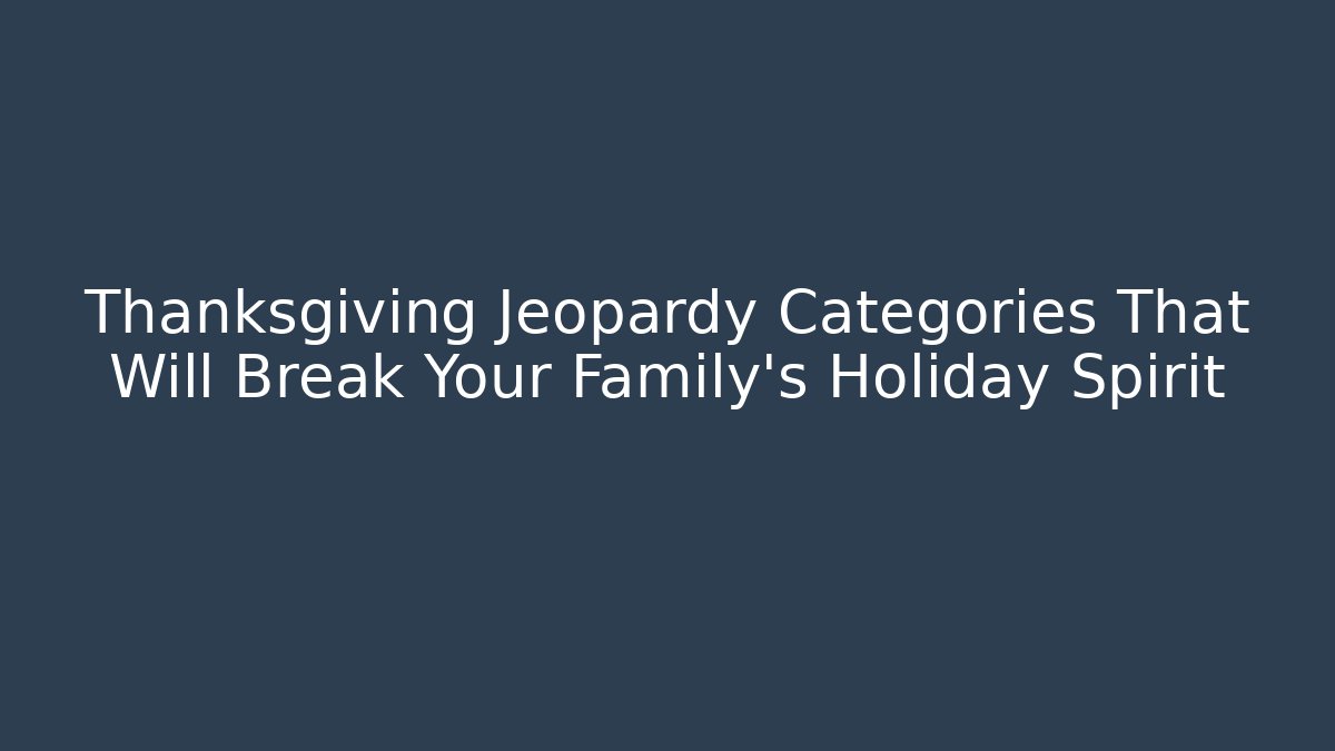Thanksgiving Jeopardy Categories That Will Break Your Family’s Holiday Spirit