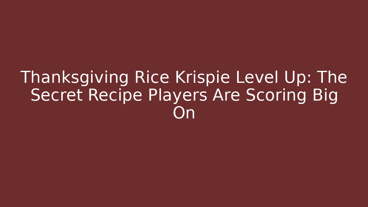 Thanksgiving Rice Krispie Level Up: The Secret Recipe Players Are Scoring Big On