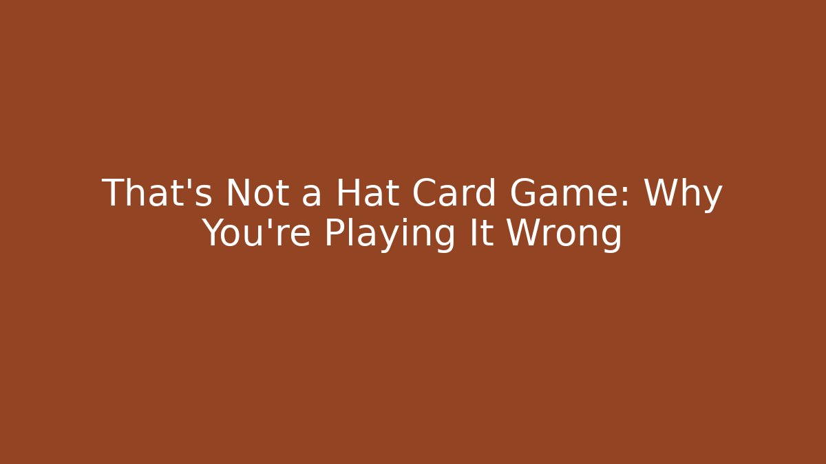 That's Not a Hat Card Game: Why You're Playing It Wrong - Método de Aprovação