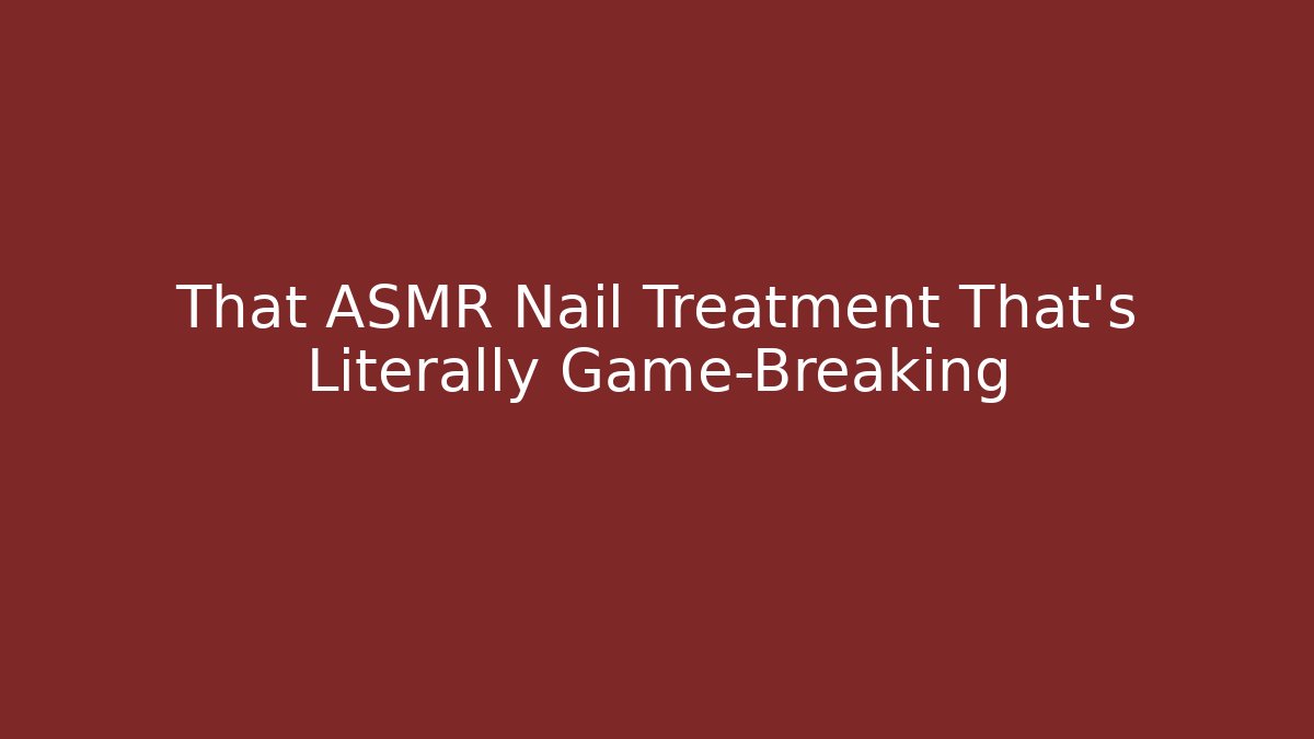 That ASMR Nail Treatment That's Literally Game-Breaking