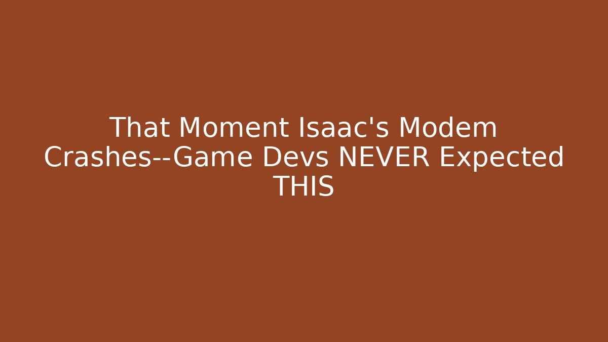 That Moment Isaac's Modem Crashes—Game Devs NEVER Expected THIS
