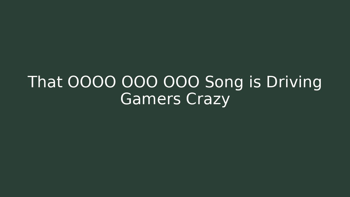 That OOOO OOO OOO Song is Driving Gamers Crazy
