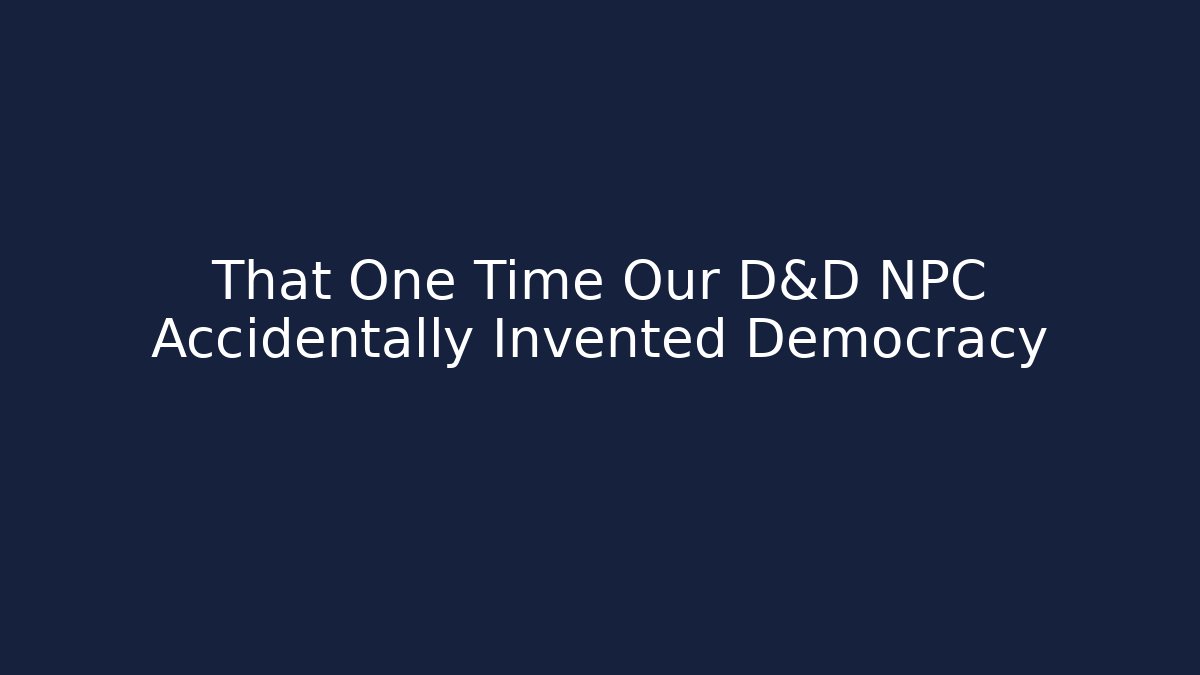 That One Time Our D&D NPC Accidentally Invented Democracy