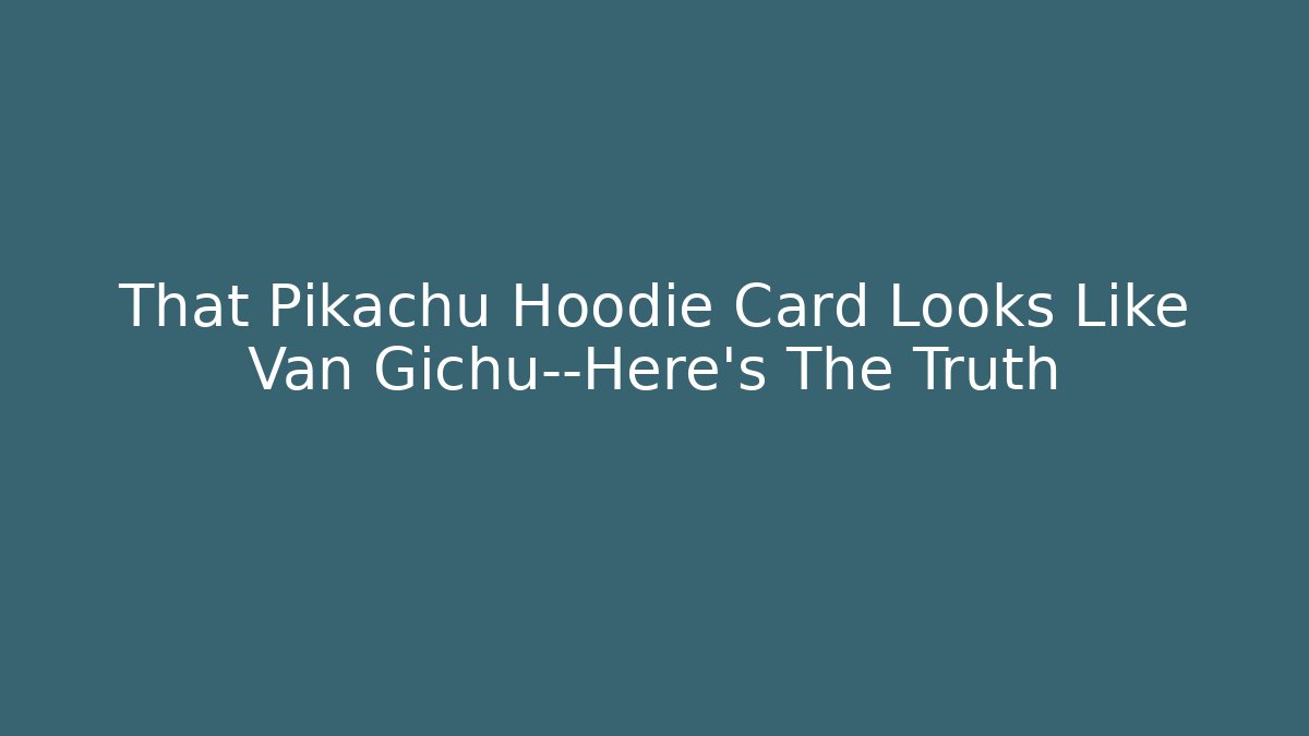 That Pikachu Hoodie Card Looks Like Van Gichu—Here's The Truth
