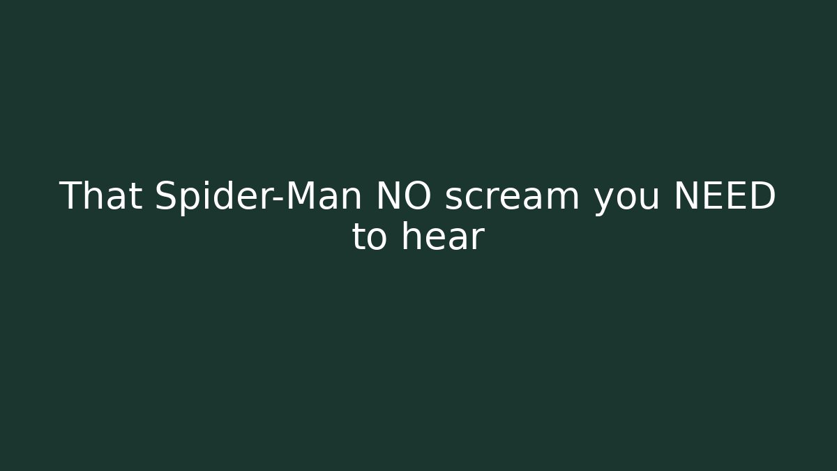 That Spider-Man NO scream you NEED to hear