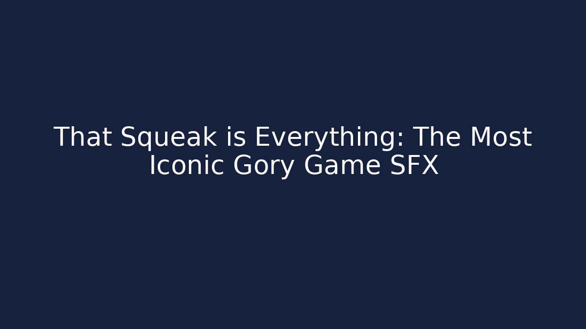 That Squeak is Everything: The Most Iconic Gory Game SFX