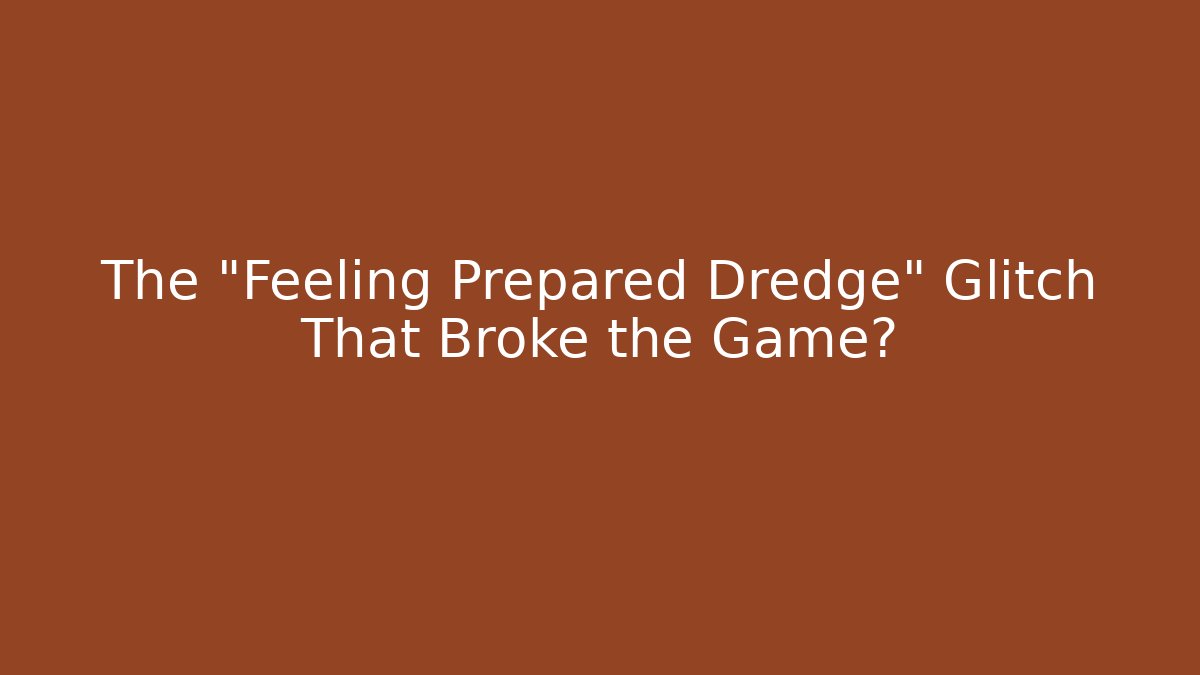 The "Feeling Prepared Dredge" Glitch That Broke the Game?