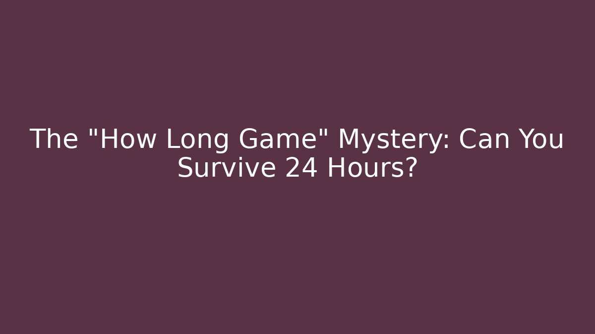 The "How Long Game" Mystery: Can You Survive 24 Hours?