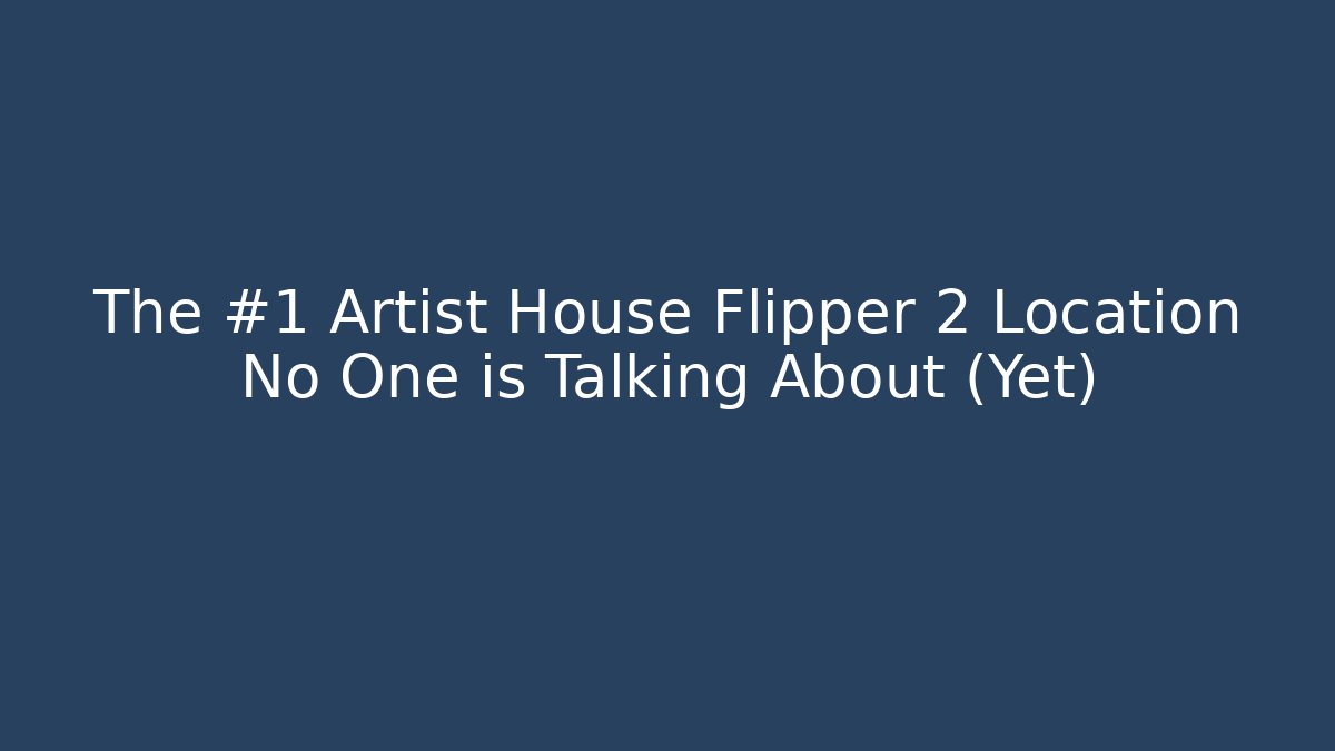 The #1 Artist House Flipper 2 Location No One is Talking About (Yet)