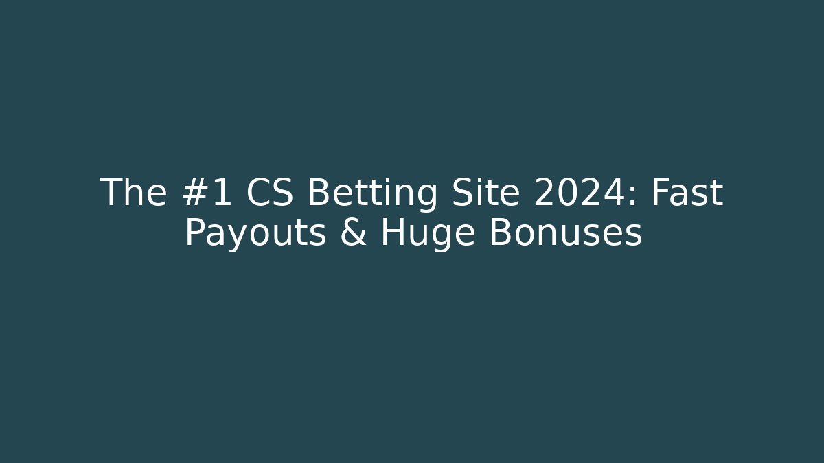 The #1 CS Betting Site 2024: Fast Payouts & Huge Bonuses