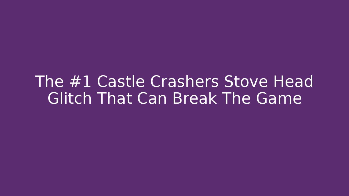 The #1 Castle Crashers Stove Head Glitch That Can Break The Game