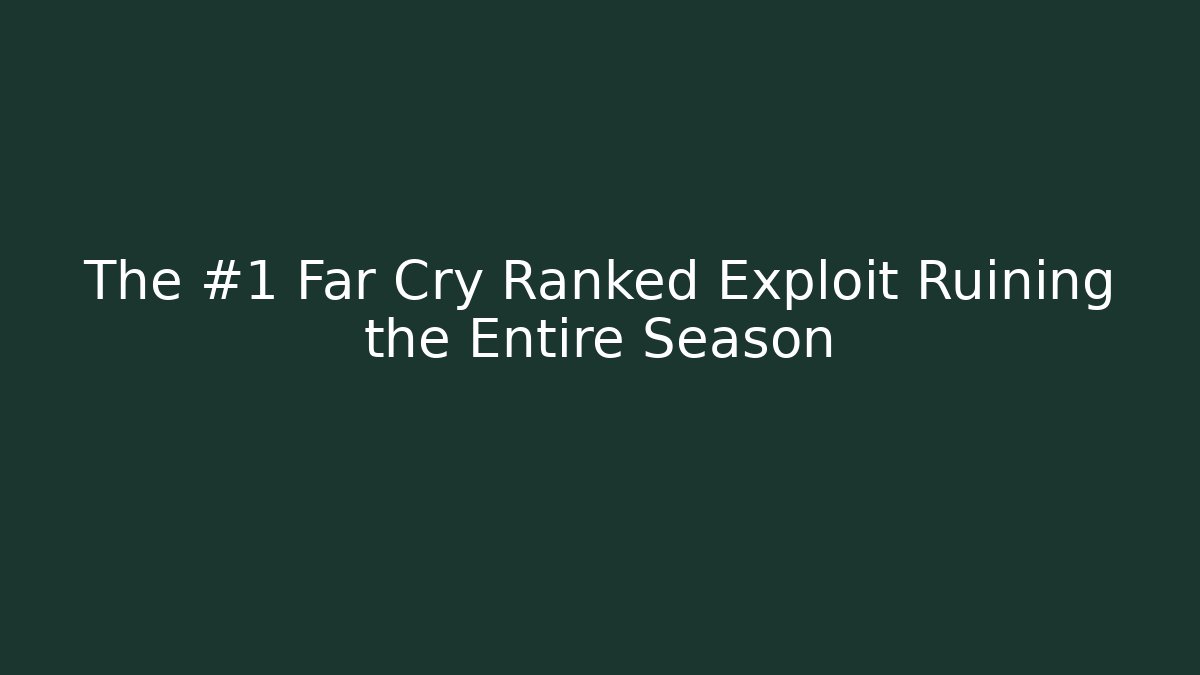 The #1 Far Cry Ranked Exploit Ruining the Entire Season
