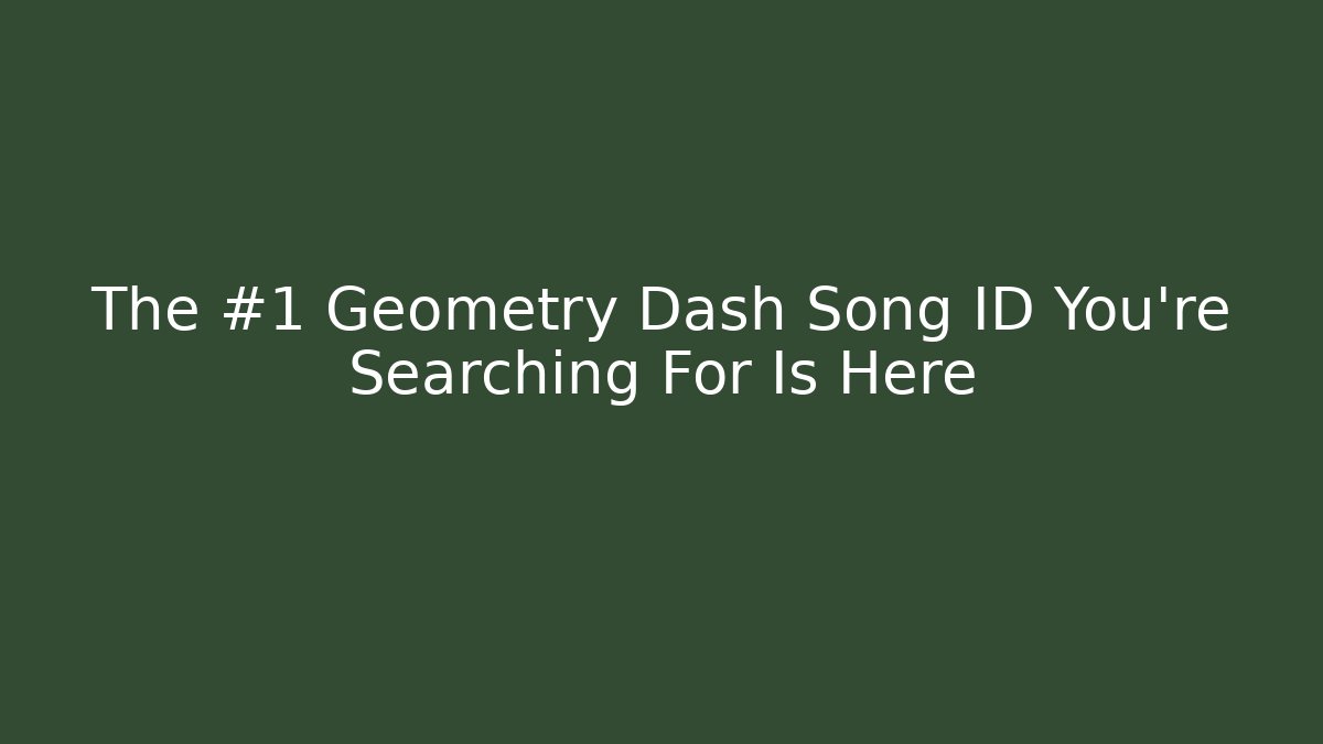 The #1 Geometry Dash Song ID You’re Searching For Is Here