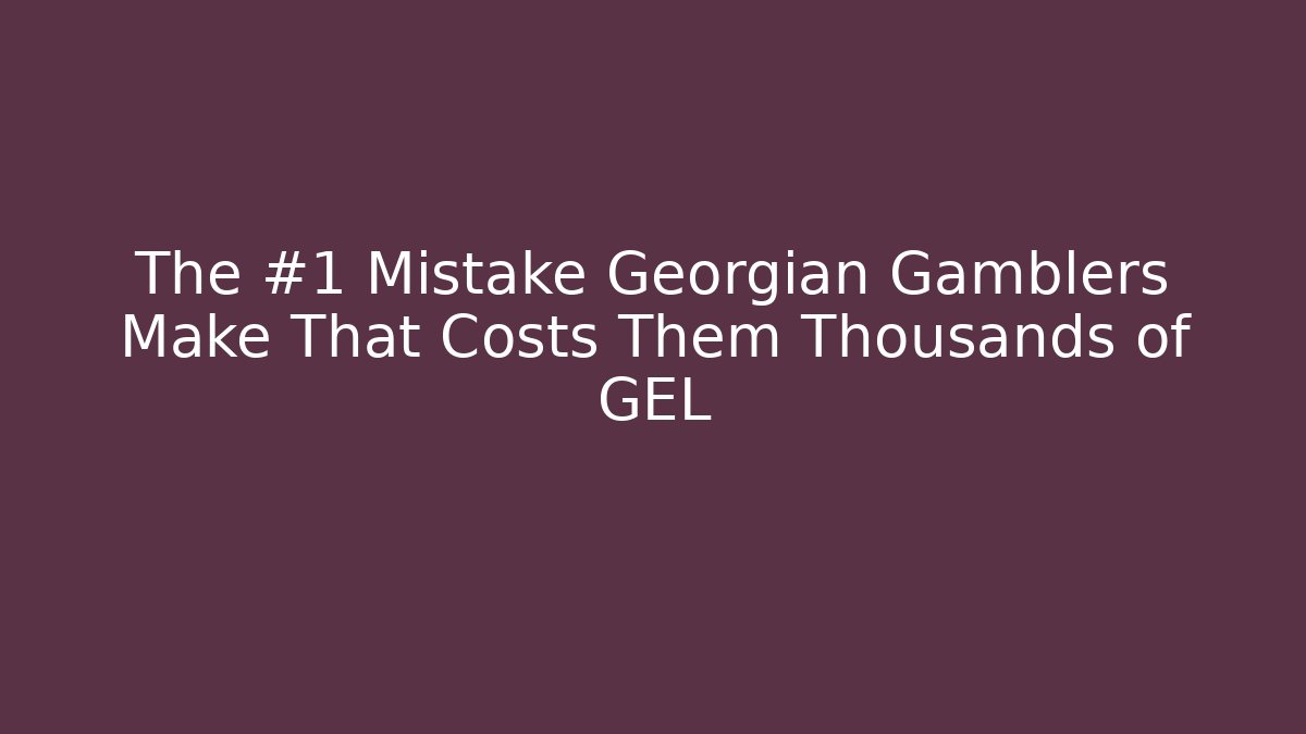 The #1 Mistake Georgian Gamblers Make That Costs Them Thousands of GEL