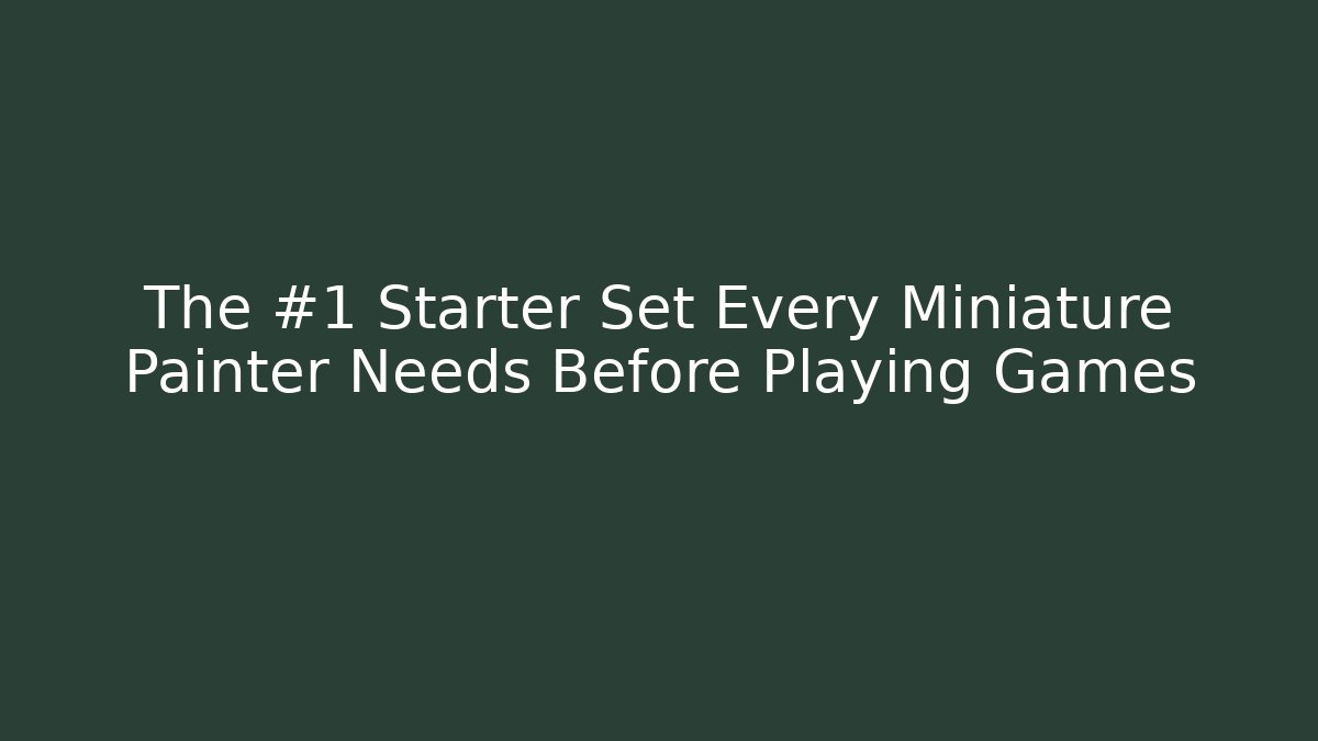 The #1 Starter Set Every Miniature Painter Needs Before Playing Games
