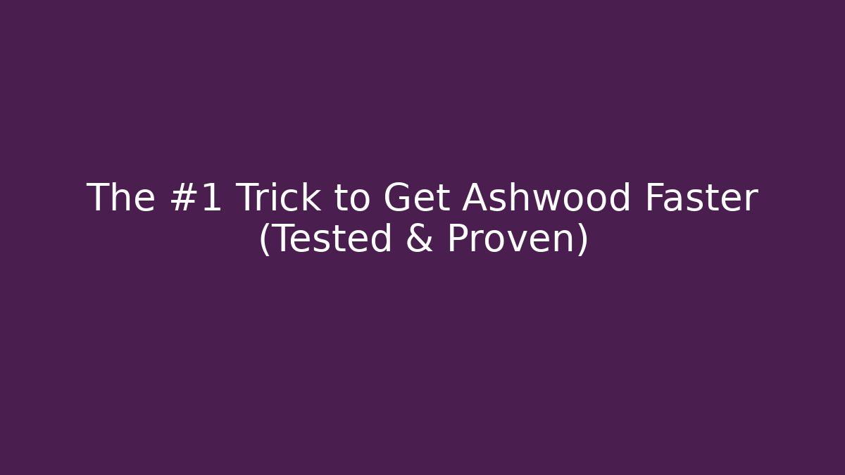 The #1 Trick to Get Ashwood Faster (Tested & Proven)