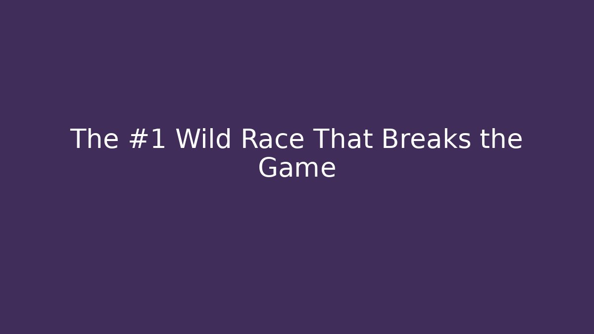 The #1 Wild Race That Breaks the Game