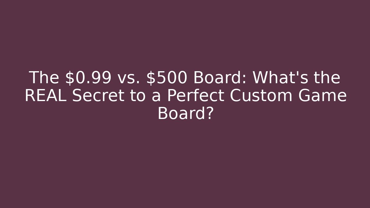 The $0.99 vs. $500 Board: What’s the REAL Secret to a Perfect Custom Game Board?