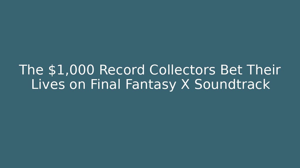 The $1,000 Record Collectors Bet Their Lives on Final Fantasy X Soundtrack