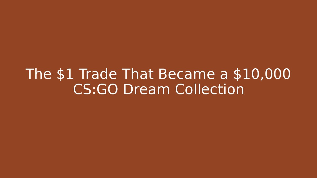 The $1 Trade That Became a $10,000 CS:GO Dream Collection