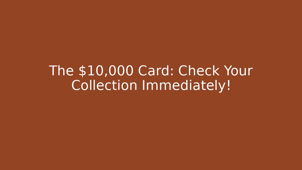 The $10,000 Card: Check Your Collection Immediately!