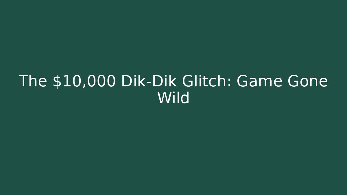 The $10,000 Dik-Dik Glitch: Game Gone Wild