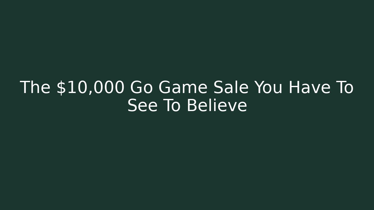The $10,000 Go Game Sale You Have To See To Believe