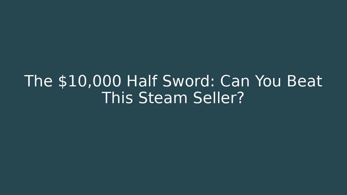 The $10,000 Half Sword: Can You Beat This Steam Seller?