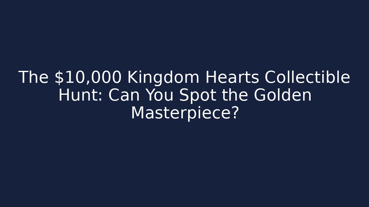 The $10,000 Kingdom Hearts Collectible Hunt: Can You Spot the Golden Masterpiece? - Método de Aprovação