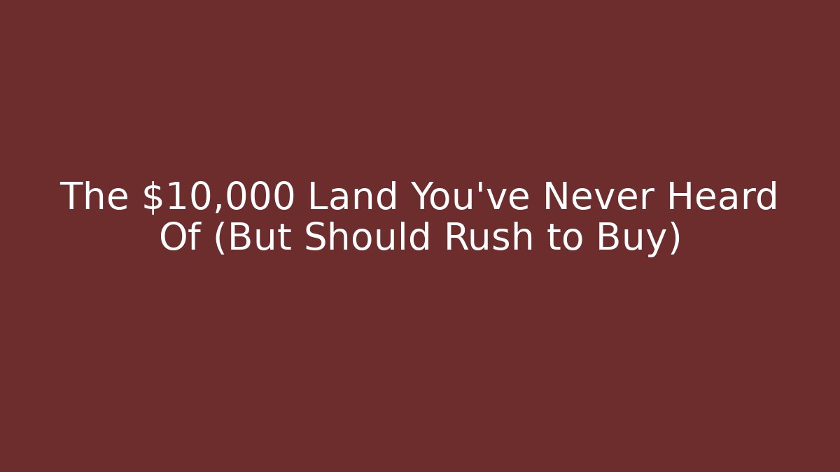 The $10,000 Land You've Never Heard Of (But Should Rush to Buy) - Método de Aprovação
