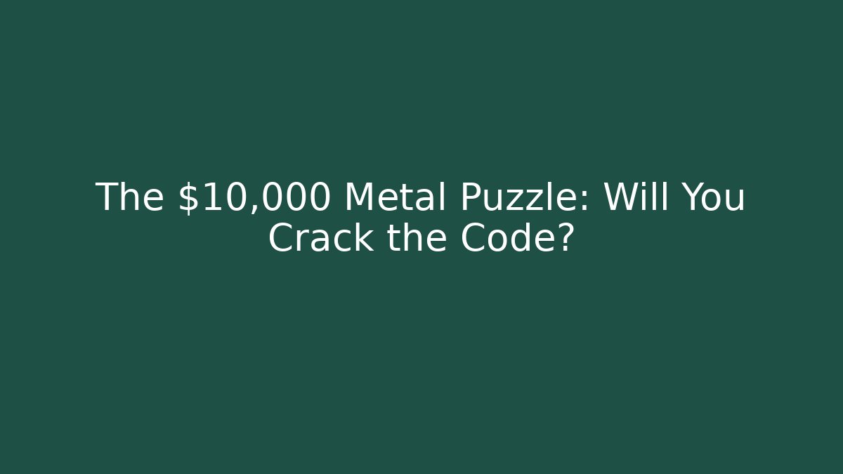 The $10,000 Metal Puzzle: Will You Crack the Code?