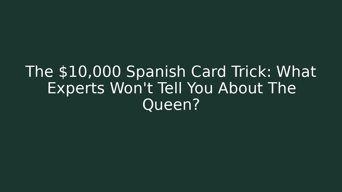 The $10,000 Spanish Card Trick: What Experts Won't Tell You About The Queen?