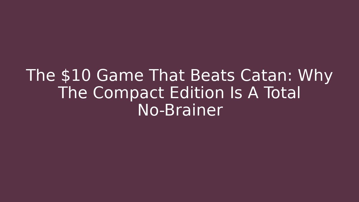 The $10 Game That Beats Catan: Why The Compact Edition Is A Total No-Brainer
