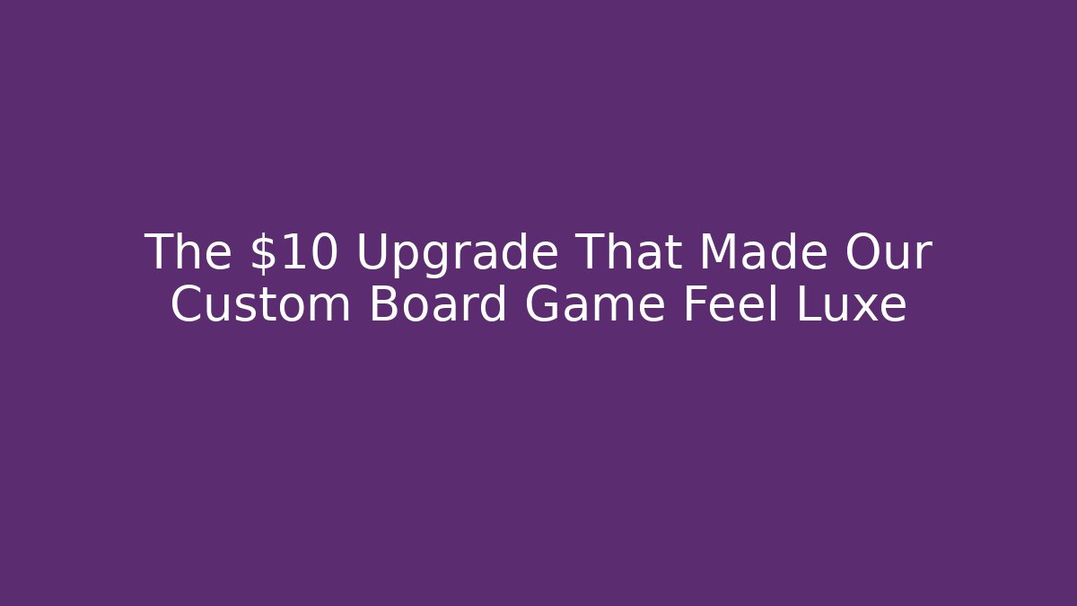 The $10 Upgrade That Made Our Custom Board Game Feel Luxe