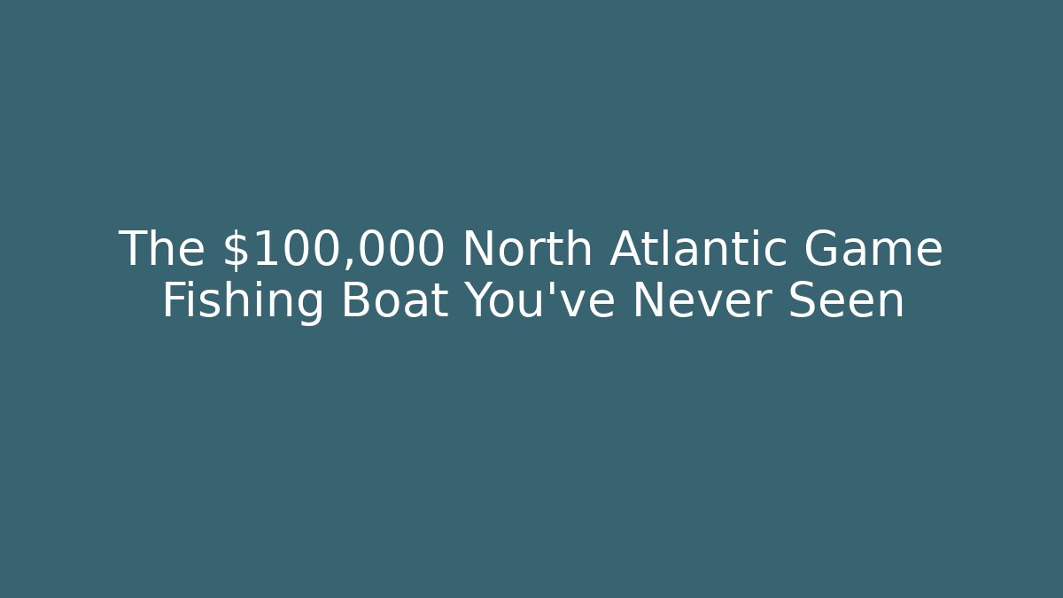 The $100,000 North Atlantic Game Fishing Boat You've Never Seen