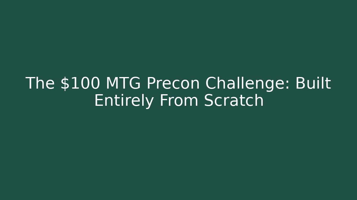 The $100 MTG Precon Challenge: Built Entirely From Scratch