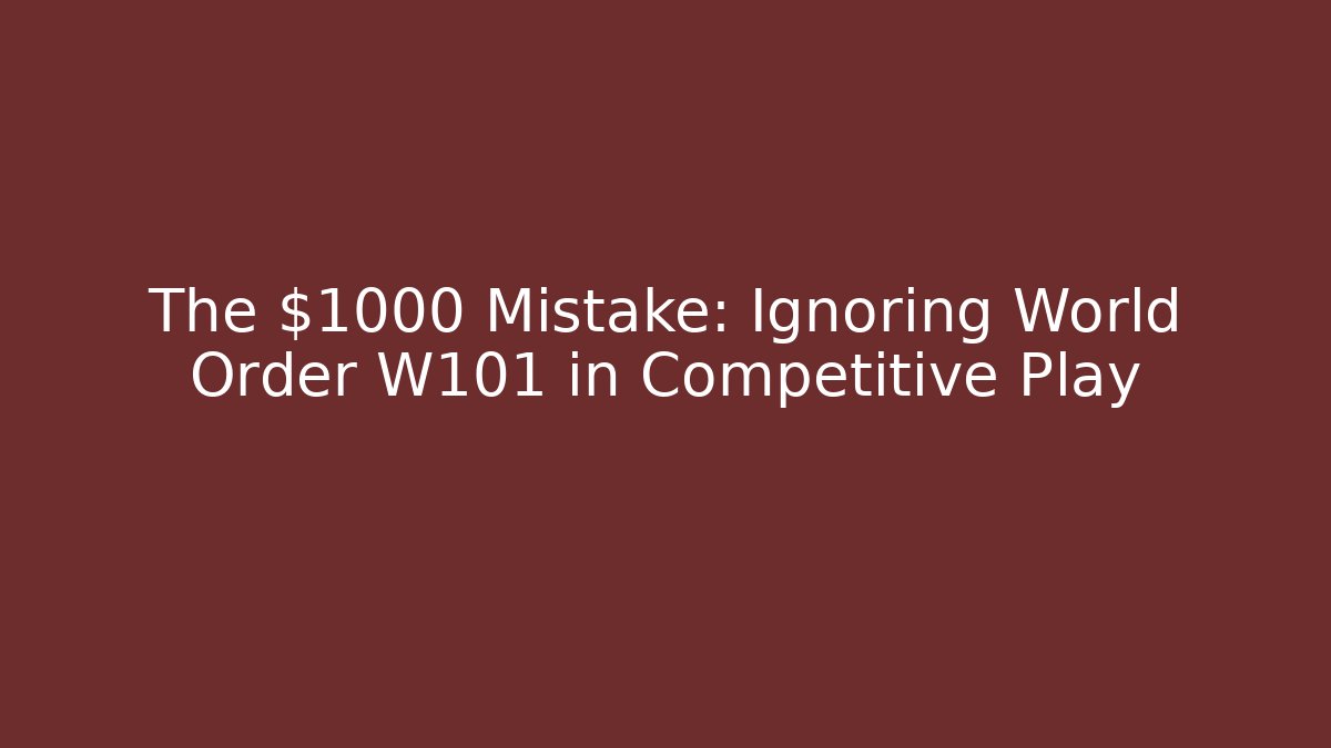 The $1000 Mistake: Ignoring World Order W101 in Competitive Play
