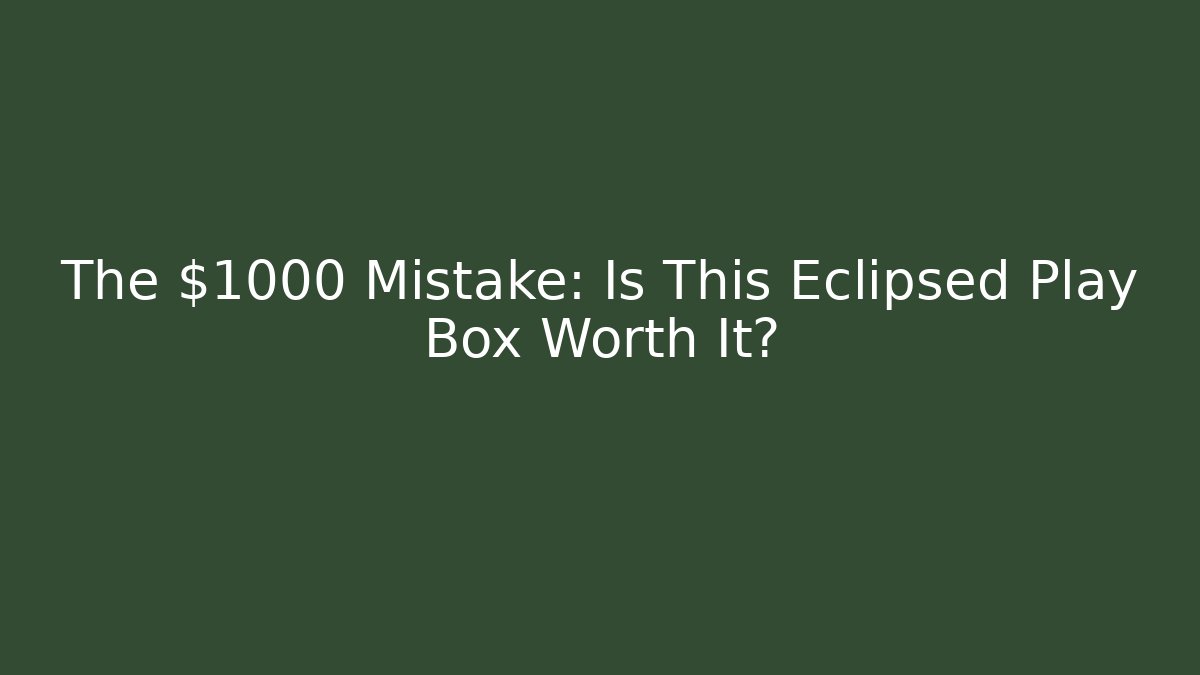 The $1000 Mistake: Is This Eclipsed Play Box Worth It?