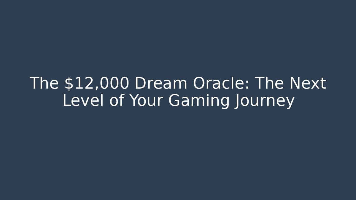 The $12,000 Dream Oracle: The Next Level of Your Gaming Journey